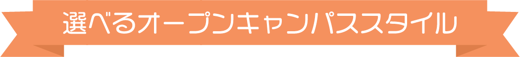 選べるオープンキャンパススタイル